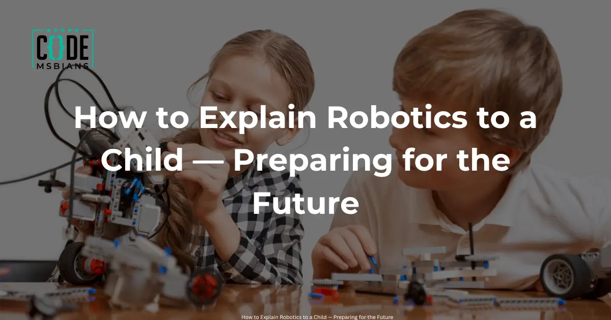How to Explain Robotics to a Child — Preparing for the Future - codeMSBians