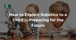 Read more about the article How to Explain Robotics to a Child — Preparing for the Future